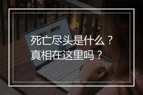 死亡尽头是什么？真相在这里吗？