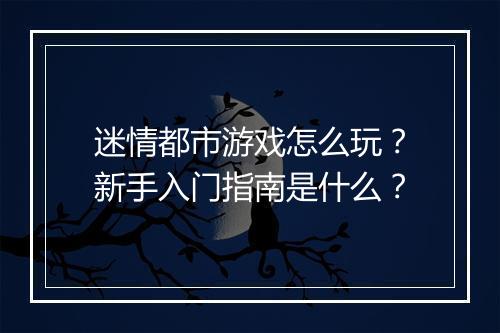迷情都市游戏怎么玩？新手入门指南是什么？
