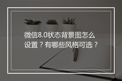 微信8.0状态背景图怎么设置？有哪些风格可选？