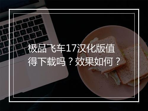 极品飞车17汉化版值得下载吗？效果如何？