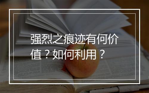 强烈之痕迹有何价值？如何利用？