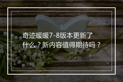 奇迹暖暖7-8版本更新了什么？新内容值得期待吗？