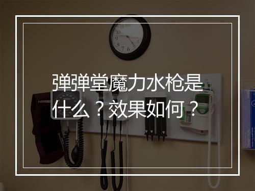 弹弹堂魔力水枪是什么？效果如何？