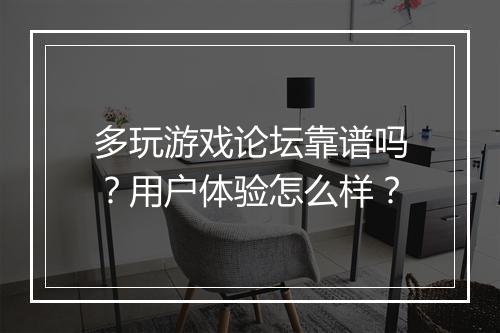 多玩游戏论坛靠谱吗？用户体验怎么样？