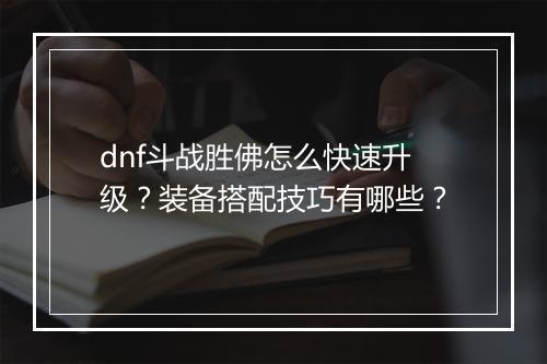 dnf斗战胜佛怎么快速升级？装备搭配技巧有哪些？