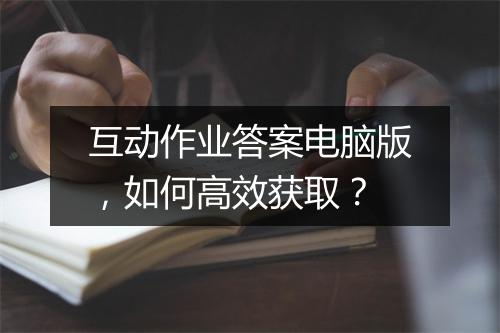 互动作业答案电脑版，如何高效获取？