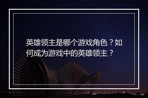 英雄领主是哪个游戏角色？如何成为游戏中的英雄领主？