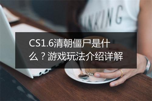 CS1.6清朝僵尸是什么？游戏玩法介绍详解