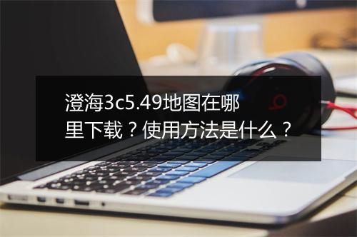 澄海3c5.49地图在哪里下载？使用方法是什么？