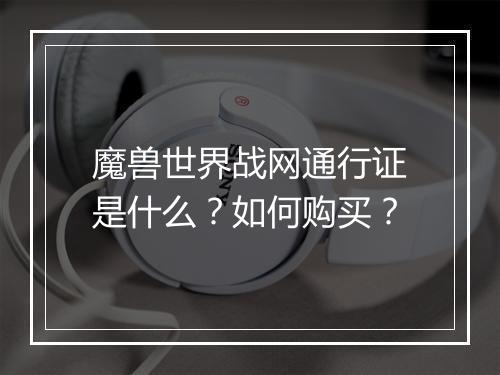 魔兽世界战网通行证是什么？如何购买？