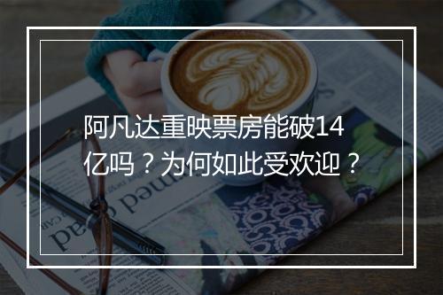 阿凡达重映票房能破14亿吗？为何如此受欢迎？