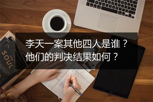 李天一案其他四人是谁？他们的判决结果如何？