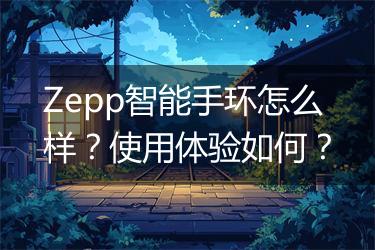 Zepp智能手环怎么样？使用体验如何？