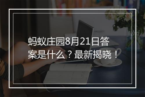 蚂蚁庄园8月21日答案是什么？最新揭晓！