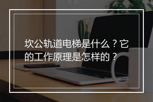 坎公轨道电梯是什么？它的工作原理是怎样的？