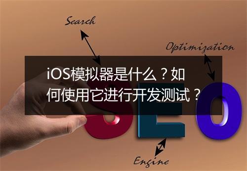 iOS模拟器是什么？如何使用它进行开发测试？