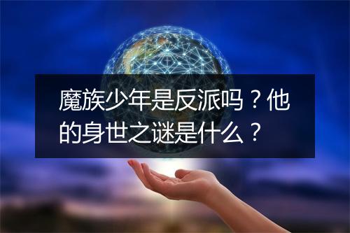 魔族少年是反派吗？他的身世之谜是什么？