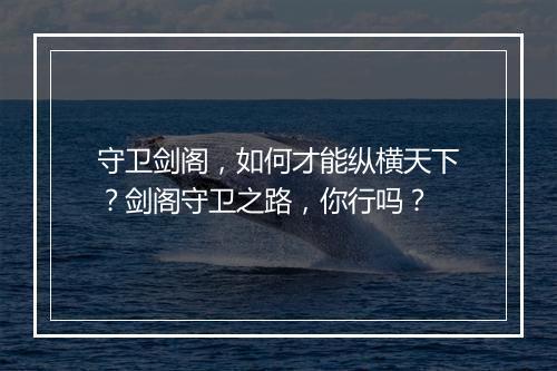 守卫剑阁，如何才能纵横天下？剑阁守卫之路，你行吗？