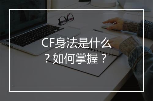 CF身法是什么？如何掌握？