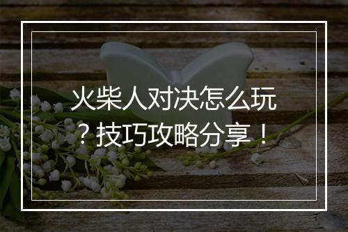 火柴人对决怎么玩？技巧攻略分享！