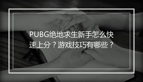 PUBG绝地求生新手怎么快速上分？游戏技巧有哪些？