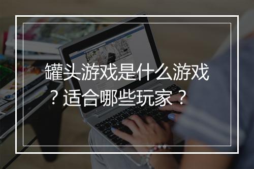 罐头游戏是什么游戏？适合哪些玩家？