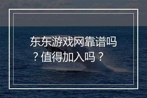 东东游戏网靠谱吗？值得加入吗？