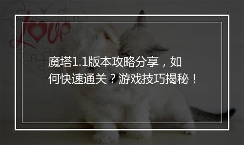 魔塔1.1版本攻略分享，如何快速通关？游戏技巧揭秘！