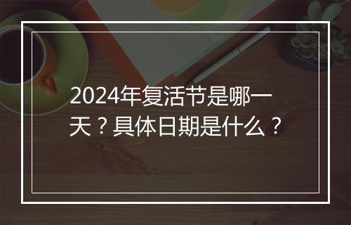 2024年复活节是哪一天？具体日期是什么？