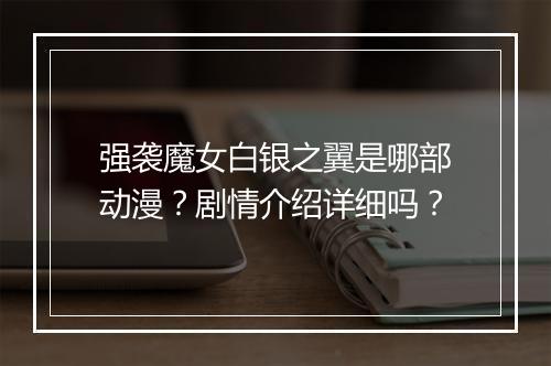 强袭魔女白银之翼是哪部动漫？剧情介绍详细吗？