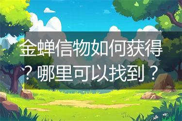 金蝉信物如何获得？哪里可以找到？