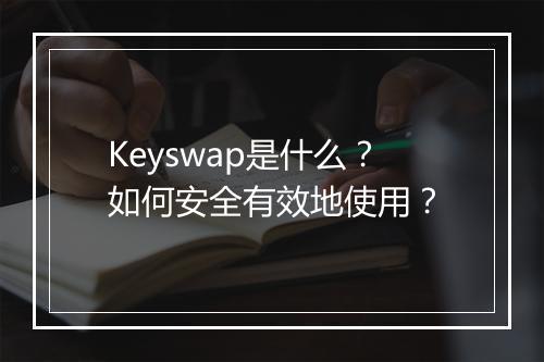 Keyswap是什么？如何安全有效地使用？