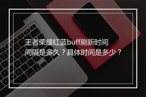 王者荣耀红蓝buff刷新时间间隔是多久？具体时间是多少？