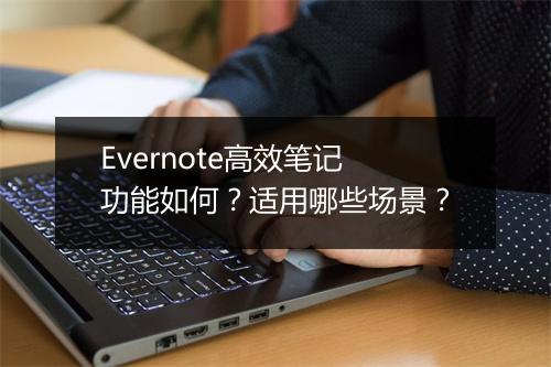 Evernote高效笔记功能如何？适用哪些场景？