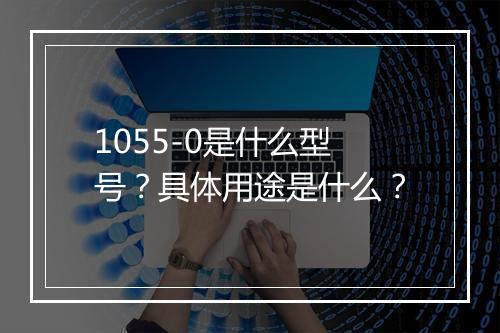 1055-0是什么型号？具体用途是什么？