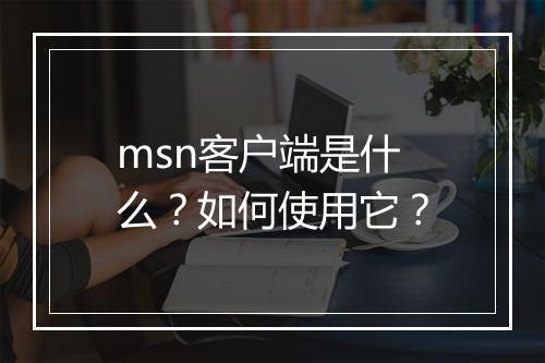 msn客户端是什么？如何使用它？