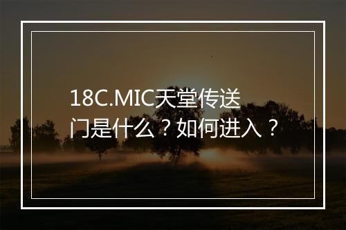 18C.MIC天堂传送门是什么？如何进入？