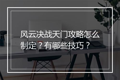 风云决战天门攻略怎么制定？有哪些技巧？