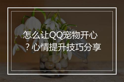 怎么让QQ宠物开心？心情提升技巧分享