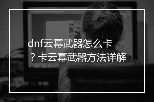 dnf云幂武器怎么卡？卡云幂武器方法详解