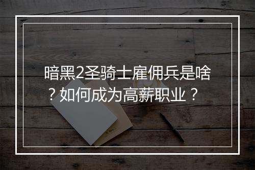 暗黑2圣骑士雇佣兵是啥？如何成为高薪职业？