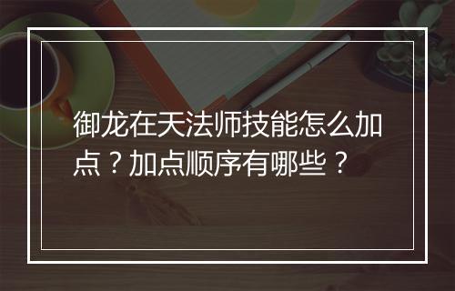 御龙在天法师技能怎么加点？加点顺序有哪些？