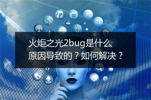 火炬之光2bug是什么原因导致的？如何解决？
