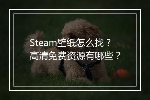 Steam壁纸怎么找？高清免费资源有哪些？