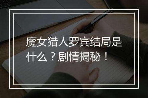 魔女猎人罗宾结局是什么？剧情揭秘！