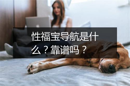 性福宝导航是什么？靠谱吗？