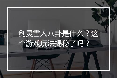 剑灵雪人八卦是什么？这个游戏玩法揭秘了吗？