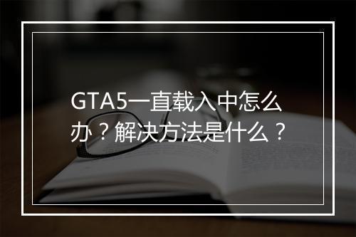 GTA5一直载入中怎么办？解决方法是什么？