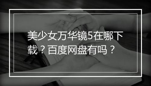 美少女万华镜5在哪下载？百度网盘有吗？