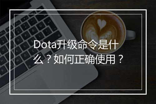 Dota升级命令是什么？如何正确使用？